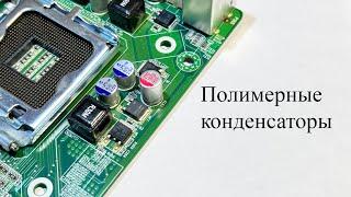 Полимерные конденсаторы.Что о них надо знать и чем они лучше других