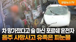 차 망가졌다고 술 마신 포르쉐 운전자…음주 사망사고 유족은 피눈물  연합뉴스TV YonhapnewsTV