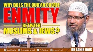 WHY DOES THE QURAN CREATE ENMITY BETWEEN MUSLIMS & JEWS? - DR ZAKIR NAIK