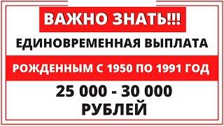 Единовременная выплата рожденным с 1950 по 1991 год по 25-30 тыс. Даю пояснения