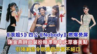 《浪姐5》四公《Nobody》燃爆熒屏，謝金燕時尚裝扮精準命中大眾審美點，引領潮流令現場觀眾贊不絕口！