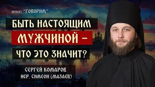 Быть настоящим мужчиной - что это значит?  иеромонах Симеон Мазаев  проект Говорим.