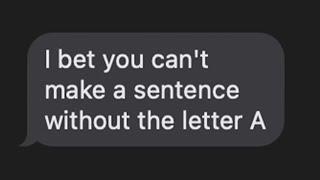 I bet you cant make a sentence without the letter A