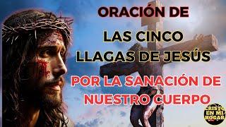 ORACIÓN DE LAS 5 LLAGAS DE JESÚS POR LA SANACIÓN DE NUESTRO CUERPO.