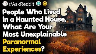 People Who Lived in a Haunted House What Are Your Most Unexplainable Paranormal Experiences?