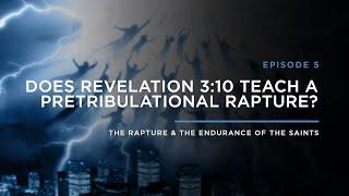 Does Revelation 310 Teach a Pre-Trib Rapture?  THE RAPTURE & ENDURANCE OF THE SAINTS Episode 5