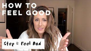 How to Feel Good-- Step 1 Feel Bad