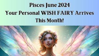 Pisces June 2024 YOUR PERSONAL WISH FAIRY ARRIVES This Month Snap up the opportunities to RISE