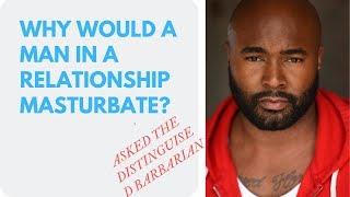 WHY WOULD A MAN IN A RELATIONSHIP MASTURBATE?