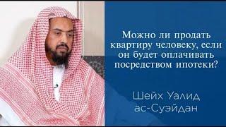 Можно ли продать квартиру человеку если он будет оплачивать посредством ипотеки? Уалид ас-Суаэйдан