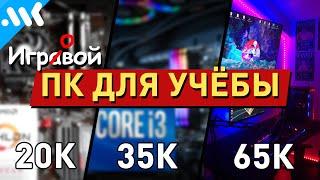 Мама это для учебы ПК за 20 35 и 65к