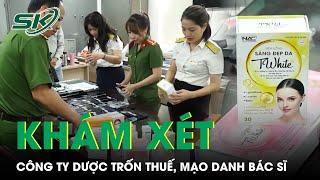 Khám xét bắt khẩn cấp Giám đốc công ty dược NAC trốn thuế giả mạo bác sĩ nổ tiếng  SKĐS