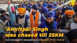 Amritpal Singh was chased till 25KM but managed to escape says Jalandhar CP KS Chahal I