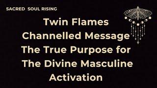 Twin Flames Channelled Message The True Purpose for The Divine Masculine Activation 