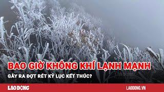 Bao giờ không khí lạnh mạnh gây ra đợt rét kỷ lục kết thúc?  Báo Lao Động