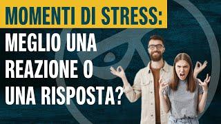 MOMENTI DI STRESS meglio una reazione o una risposta?