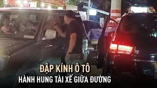 Hung hăng đập kính ô tô hành hung tài xế trên đường