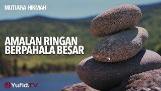 Mutiara Hikmah Amalan Ringan Berpahala Besar - Ustadz Muhammad Elvy Syam Lc.