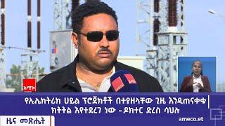 የኤሌክትሪክ ሀይል ፕሮጀክቶች በተያዘላቸው ጊዜ እንዲጠናቀቁ ክትትል እየተደረገ ነው - ዶክተር ድረስ ሳህሉ