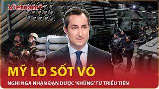 Điểm nóng quốc tế trưa 69 Nghi Nga nhận đạn dược “khủng” từ Triều Tiên Mỹ tuyên bố sốc  VN+