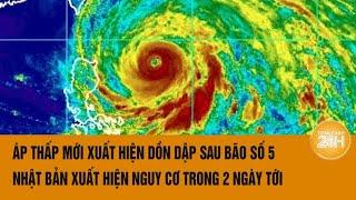 Áp thấp mới xuất hiện dồn dập sau bão số 5 Nhật Bản đối diện nguy cơ mới trong 2 ngày tới