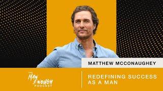 Matthew McConaughey Redefining Success as a Man  The Man Enough Podcast