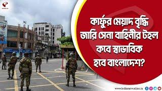 Bangladesh  কার্ফুর মেয়াদ বৃদ্ধি জারি সেনা বাহিনীর টহল কবে স্বাভাবিক হবে বাংলাদেশ?