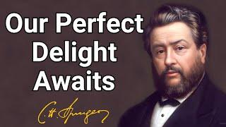 Our Perfect Delight Awaits  Charles Spurgeon  Devotional  Morning & Evening Daily Readings