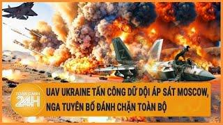 UAV Ukraine tấn công dữ dội áp sát Moscow Nga tuyên bố đánh chặn toàn bộ