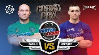 АЛЕКСЕЙ ШРЕДДЕР VS  ИВАН ВОЗНЫЙ  TRUE GYM VS КОМАНДА ЮРИЯ СПАСОКУКОЦКОГО VORTEX SPORT GP № 16