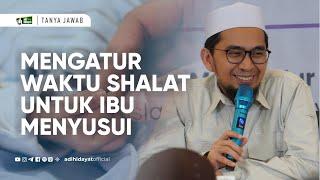 Tanya Jawab Mengatur Waktu Sholat untuk Ibu Menyusui - Ustadz Adi Hidayat