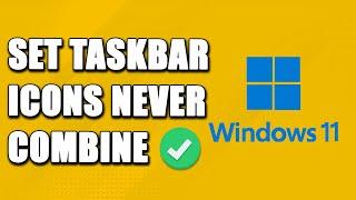 How To Set Windows 11 Taskbar Icons To Never Combine FAST