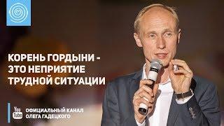 Корень гордыни - это неприятие трудной ситуации. Олег Гадецкий