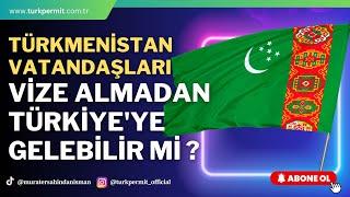 TÜRKMENİSTAN VATANDAŞLARI VİZE ALMADAN TÜRKİYE’YE GELEBİLİR Mİ ?