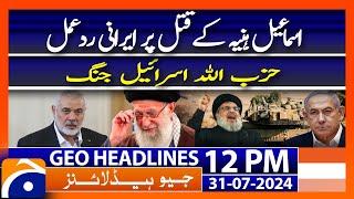 Iranian reaction  Ismail Haniyeh  Hezbollah Israel war  Geo News 12 PM Headlines  31st July 2024