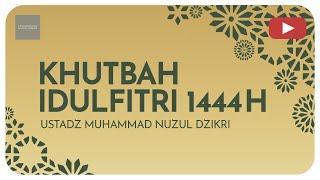 KHUTBAH IDUL FITRI 1444H  Ustadz Muhammad Nuzul Dzikri