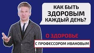 Как быть здоровым каждый день? О здоровье с профессором Ивановым