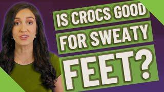 Is Crocs good for sweaty feet?