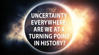 Uncertainty Everywhere. Are We At a Turning Point in History