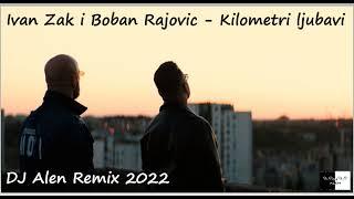 Ivan Zak i Boban Rajovic - Kilometri ljubavi  DJ Alen Remix 2022 