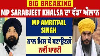 Big Breaking MP Sarabjeet Khalsa ਦਾ ਵੱਡਾ ਐਲਾਨ MP Amritpal Singh ਨਾਲ ਮਿਲ ਕੇ ਬਣਾਉਣਗੇ ਨਵੀਂ ਪਾਰਟੀ