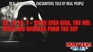 SN 16 EP  7 - WHITE-EYED KIDS THE OWL WITCH AND RUMBLES FROM THE SKY - TRUE PARANORMAL STORIES