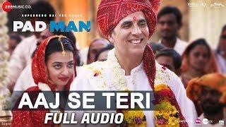 Aaj Se Teri - Full Audio  Padman  Akshay Kumar & Radhika Apte  Arijit Singh  Amit Trivedi