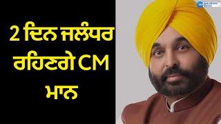 2 ਦਿਨ ਜਲੰਧਰ ਰਹਿਣਗੇ CM ਮਾਨ