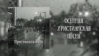 ПРОСТИЛОСЬ ЛЕТО… Осенняя Христианская Песня