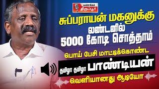 சுப்பராயன் மகனுக்கு லண்டனில் 5000 கோடிக்கு சொத்தா..? - பொய் பேசி சிக்கிக்கொண்ட தமிழா தமிழா பாண்டியன்