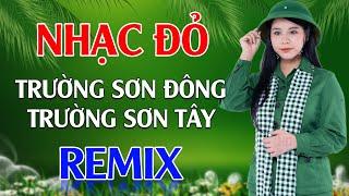 Trường Sơn Đông Trường Sơn Tây Cô Gái Mở Đường Remix - LK Nhạc Đỏ Cách Mạng Tiền Chiến Remix