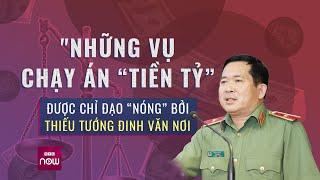 Những vụ chạy án “tiền tỷ” được chỉ đạo “nóng” bởi Thiếu tướng Đinh Văn Nơi  VTC Now