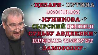 #КОРНЕЙЧУК «ЦЕЗАРЯ»ПУТИНА ЛИШИЛИ «КУНИКОВА»?СЫРСКИЙ РЕШИЛ СУДЬБУ АВДЕЕВКИ?КРЕМЛЬ ТРЕБУЕТ «ЗАМОРОЗКУ»