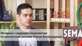 Интервью с ведущим специалистом по контекстной рекламе Олегом Безбородовым.